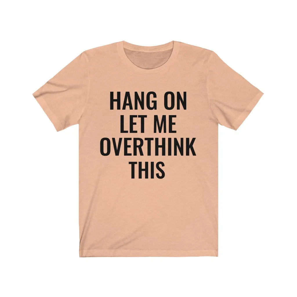 Hang On Let Me Overthink This - T-shirt