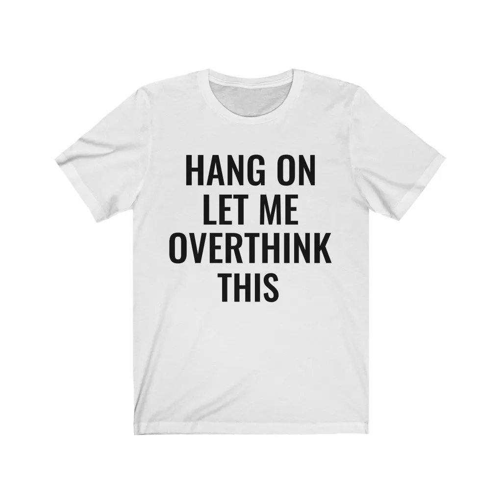 Hang On Let Me Overthink This - T-shirt