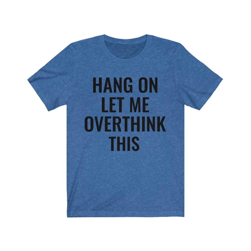 Hang On Let Me Overthink This - T-shirt