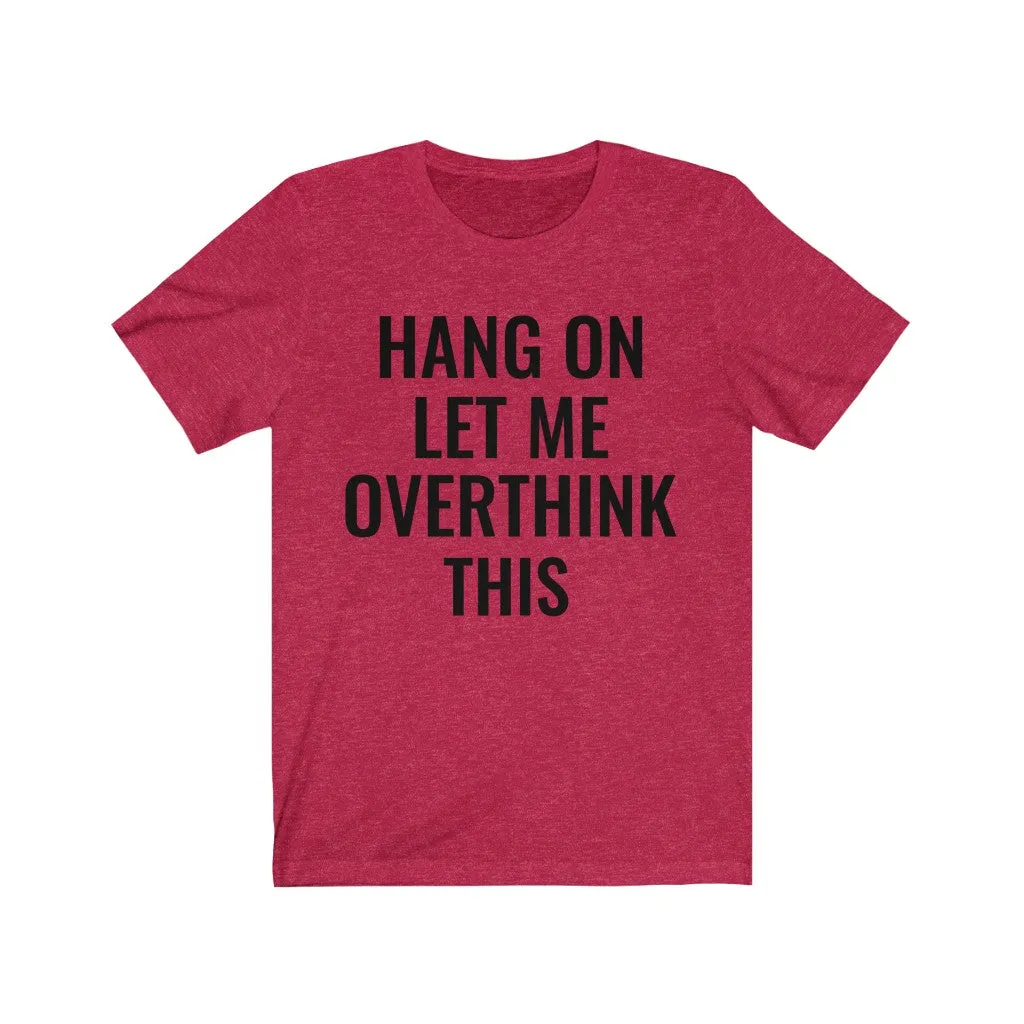 Hang On Let Me Overthink This - T-shirt