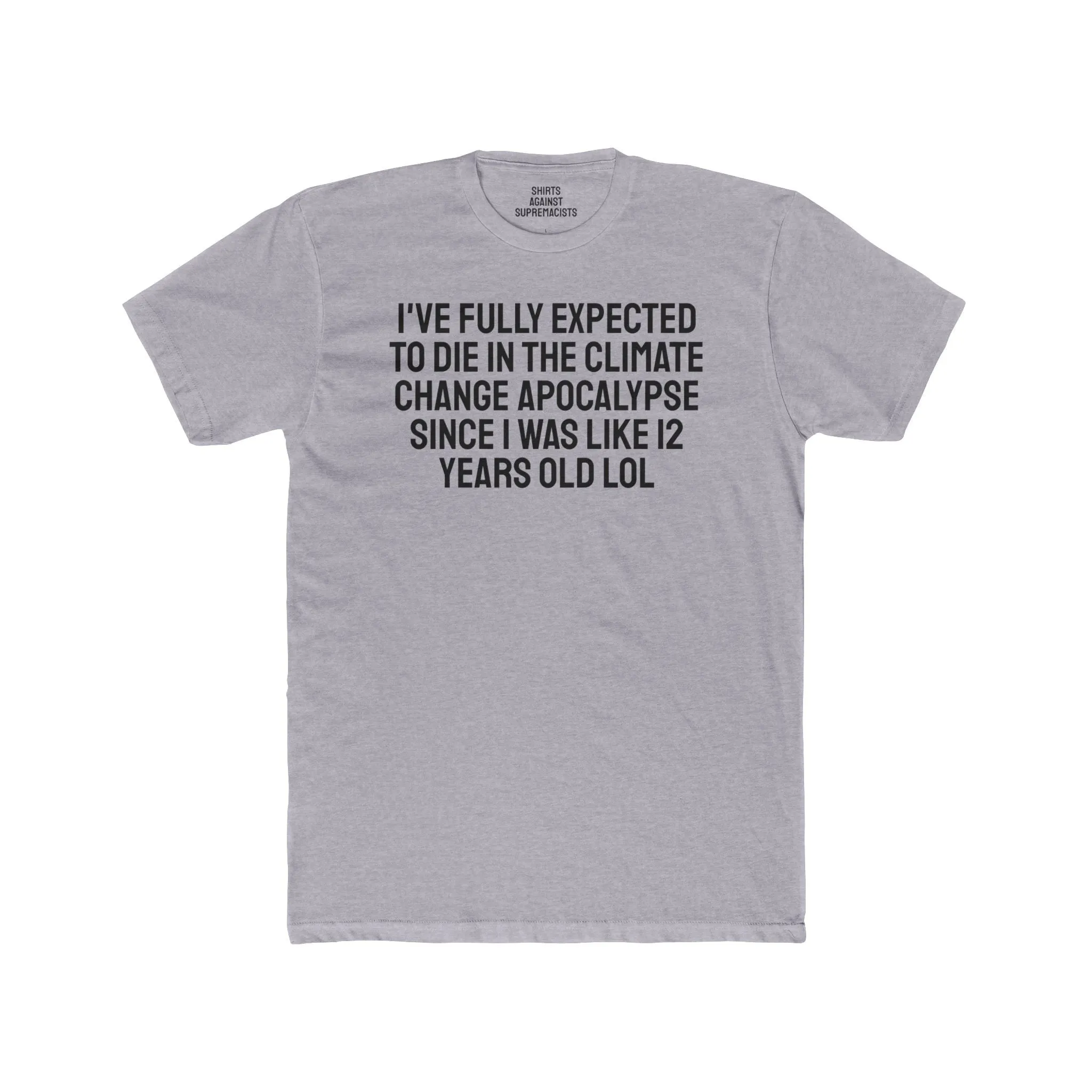 I've Fully Expected To Die In The Climate Change Apocalypse Since I Was Like 12 Years Old LOL - Unisex Cotton Crew Tee