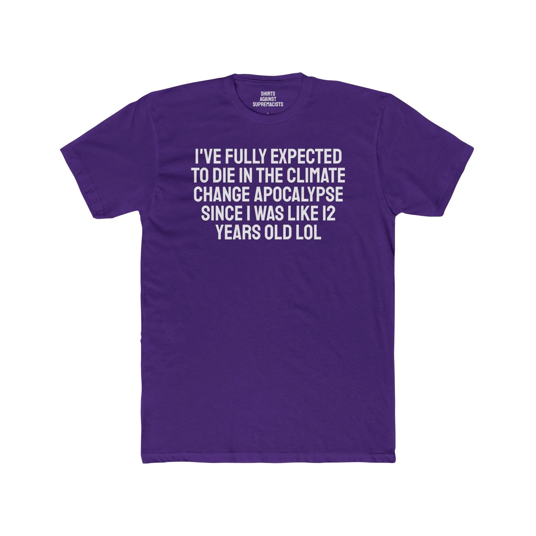 I've Fully Expected To Die In The Climate Change Apocalypse Since I Was Like 12 Years Old LOL - Unisex Cotton Crew Tee