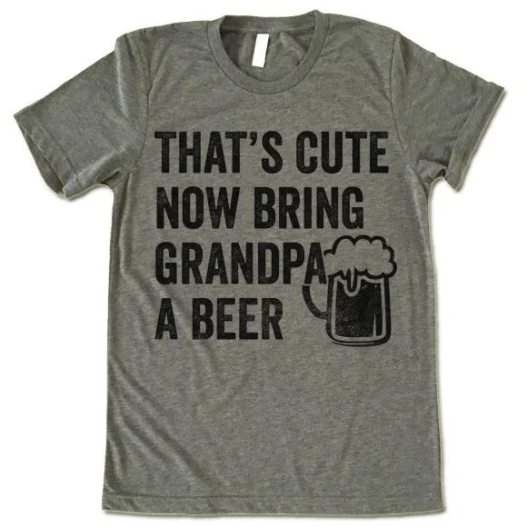 That's Cute Now Bring Grandpa A Beer Shirt